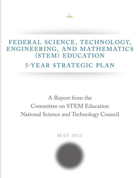 Federal Science, Technology, Engineering, and Mathematics (STEM) Education: 5-Year Strategic Plan