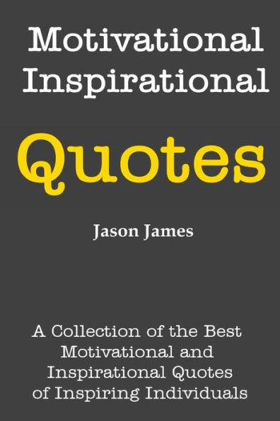 Motivational and Inspirational Quotes: A Collection of the Best Motivational and Inspirational Quotes of Inspiring Individuals