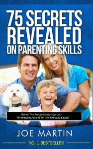 Title: 75 Secrets revealed on Parenting Skills: Master The Revolutionary Approach For Bringing An End To The Everyday Battles, Author: Joe Martin