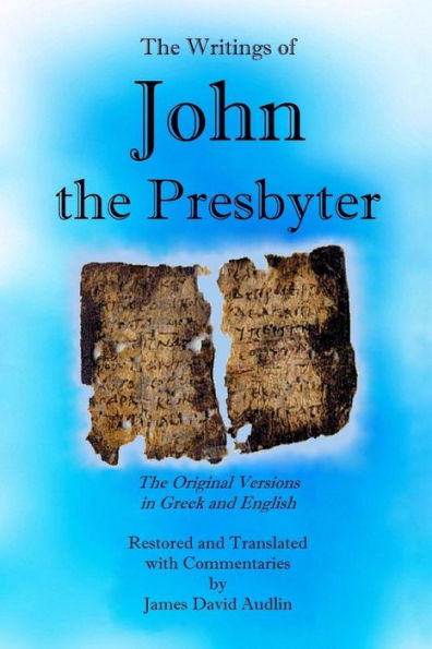 The Writings of John the Presbyter: The Original Versions in Greek and English Restored and Translated with Commentaries