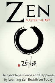 Title: Zen : Master the Art Achieve Inner Peace and Happiness by Learning Zen Buddhism, Author: Sara Wilson