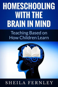 Title: Homeschooling with the Brain in Mind: Teaching Based on How Children Learn, Author: Sheila a Fernley