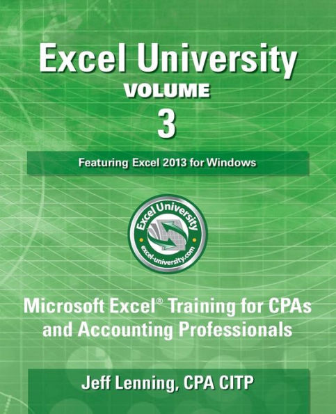 Excel University Volume 3 - Featuring Excel 2013 for Windows: Microsoft Excel Training for CPAs and Accounting Professionals