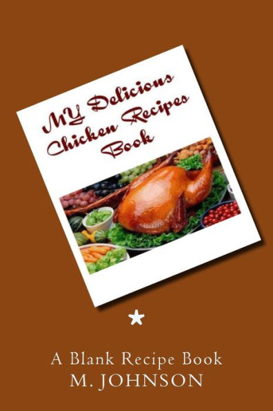 My Delicious Chicken Recipes Book: My Favorite Recipes
