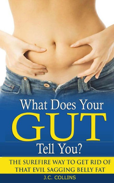 What Does Your Gut Tell You?: The Surefire Way to Get Rid of that Evil Sagging Belly Fat
