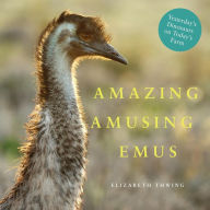 Title: Amazing Amusing Emus: Yesterday's Dinosaurs on Today's Farm, Author: Elizabeth Thwing