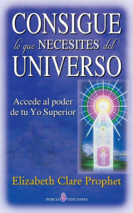 Title: Consigue lo que necesites del universo: Accede al poder de tu Yo Superior, Author: Elizabeth Clare Prophet