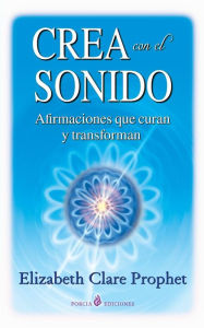 Title: Crea con el sonido: Afirmaciones que curan y transforman, Author: Elizabeth Clare Prophet