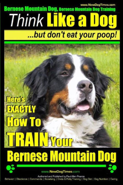 Bernese Mountain Dog, Bernese Mountain Dog Training AAA AKC Think Like a Dog But Don't Eat Your Poop!: Bernese Mountain Dog Breed Expert Training - Don't Your Poop!