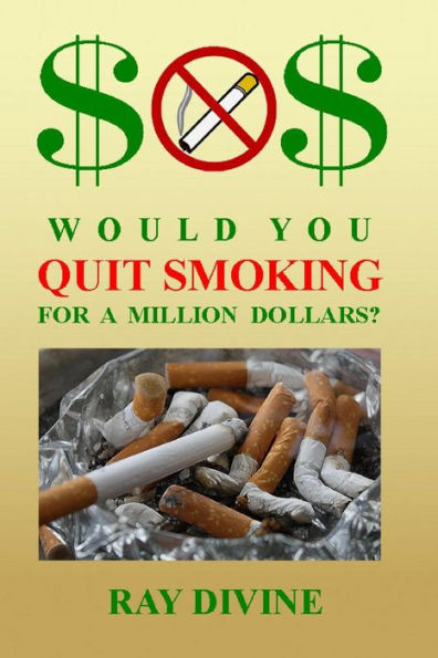 Would You Quit Smoking for a Million Dollars?: How to Quit Smoking to Become Wealthy, Not Just Healthy