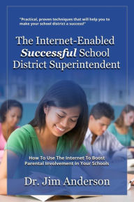 Title: The Internet-Enabled Successful School District Superintendent: How To Use The Internet To Boost Parental Involvement In Your Schools, Author: Jim Anderson