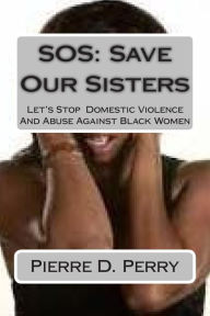 Title: SOS: Save Our Sisters: Let's Stop Domestic Violence And Abuse Against Black Women, Author: Lisa Clemons-Alston