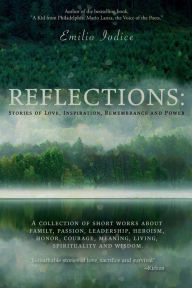 Title: Reflections: Stories of Love, Inspiration, Remembrance and Power: A collection of short works about family, passion, leadership, heroism, honor, courage, meaning, living, spirituality and wisdom., Author: Emilio Iodice
