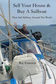 Title: Sell Your House and Buy a Sailboat: Then Sail Halfway Around The World, Author: Ray R Emerson