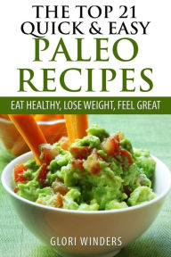 Title: The Top 21 Quick & Easy Paleo Recipes: Eat Healthy, Lose Weight, Feel Great, Author: Glori Winders