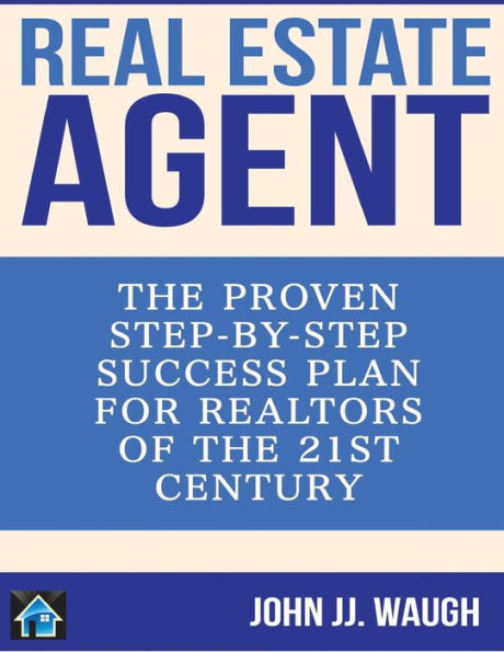 Real Estate Agent: The Proven Step-By-Step Success Plan for Realtors of The 21st Century