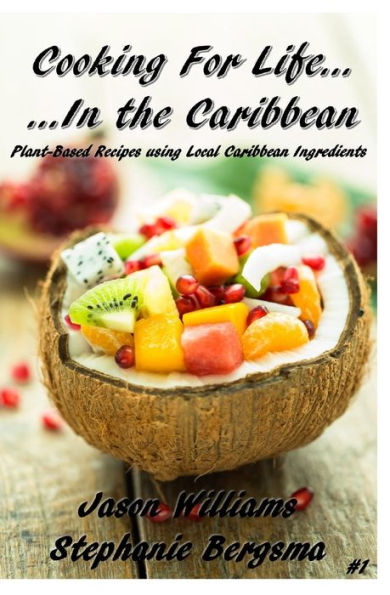 Cooking For Life...In the Caribbean: Plant-Based Recipes using Local Caribbean Ingredients
