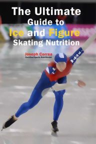 Title: The Ultimate Guide to Ice and Figure Skating Nutrition: Maximize Your Potential, Author: Correa (Certified Sports Nutritionist)