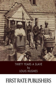 Thirty Years a Slave: From Bondage to Freedom, The Institution of Slavery as Seen on the Plantation and in the Home of the Planter, Autobiography of Louis Hughes