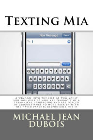 Title: Texting Mia: A window into the life of two adult siblings over 30 who are the products of a tyrannical upbringing and are forced by circumstance to move back in with the hated parents responsible for it., Author: Michael Jean DuBois