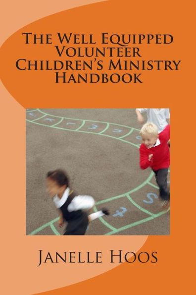 The Well Equipped Volunteer Children's Ministry Handbook: Everything You Need To Lead Children's Ministry In Your Church