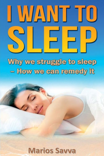 I Want To Sleep: Why we struggle to sleep - How we can remedy it.