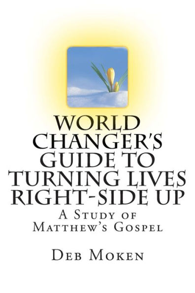 World Changer's Guide to Turning Lives Right-side Up: A Study of Matthew's Gospel
