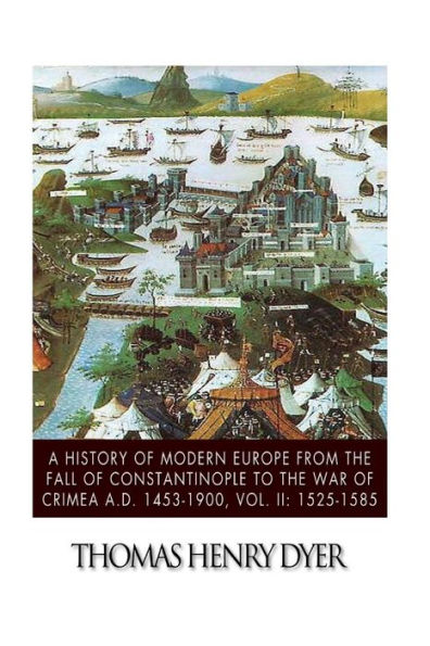A History of Modern Europe from the Fall Constantinople to War Crimea A.D. 1453-1900, Vol. II: 1525-1585
