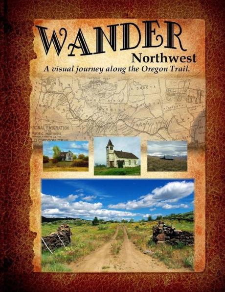 Wander Northwest: A visual walk along the Oregon Trail. Vol. 1