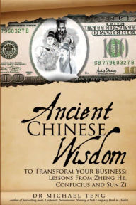 Title: Ancient Chinese Wisdom to Transform Your Business: Lessons from Zheng He, Confucius and Sun Zi, Author: Dr Michael Teng