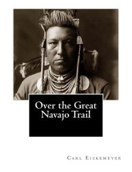 Title: Over the Great Navajo Trail, Author: Carl Eickemeyer