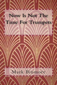Title: Now Is Not The Time For Trumpets, Author: Mark Binmore