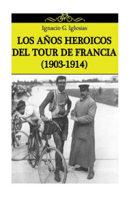 Title: Los años heroicos del Tour de Francia (1903-1914), Author: Ignacio G Iglesias