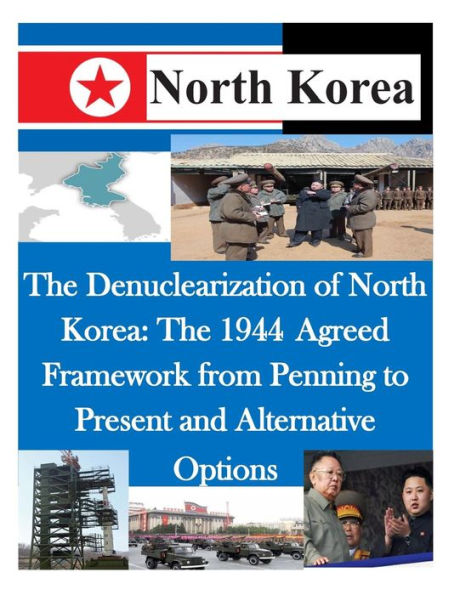 The Denuclearization of North Korea: The 1944 Agreed Framework from Penning to Present and Alternative Options