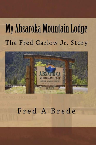 My Absaroka Mountain Lodge: The Fred Garlow Jr. Story