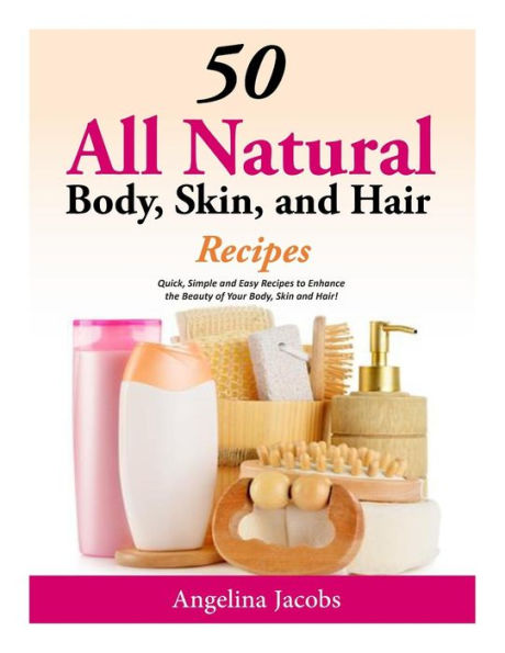 50 All Natural Body, Skin, and Hair Recipes: Quick, Simple Easy Recipes to Enhance the Beauty of Your Skin Hair!