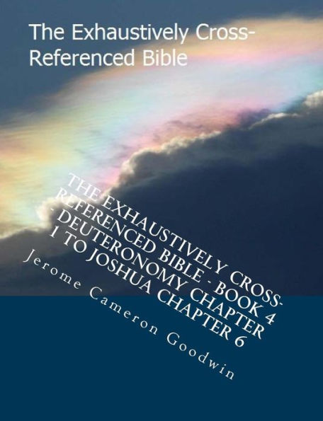 The Exhaustively Cross-Referenced Bible - Book 4 - Deuteronomy Chapter 1 to Joshua Chapter 6: The Exhaustively Cross-Referenced Bible Series