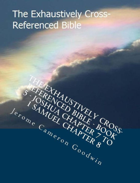 The Exhaustively Cross-Referenced Bible - Book 5 - Joshua Chapter 7 To 1 Samuel Chapter 8: The Exhaustively Cross-Referenced Bible Series