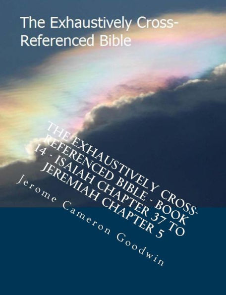 The Exhaustively Cross-Referenced Bible - Book 14 - Isaiah Chapter 37 To Jeremiah Chapter 5: The Exhaustively Cross-Referenced Bible Series