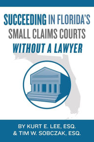 Title: Succeeding In Florida's Small Claims Courts Without A Lawyer, Author: Tim W Sobczak Esq