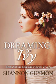 Title: Dreaming of Ivy: Book 2 in The Love and Flowers Trilogy, Author: Shannon Guymon