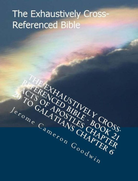 The Exhaustively Cross-Referenced Bible - Book 21 - Acts Of Apostles Chapter 20 To Galatians Chapter 6: The Exhaustively Cross-Referenced Bible Series