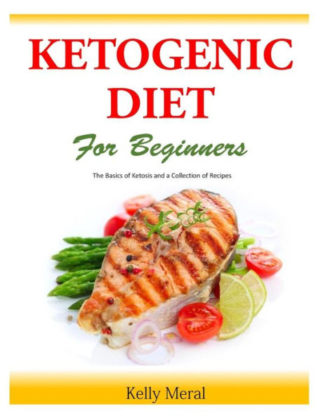The Ketogenic Diet for Beginners: Basics of Ketosis and a Collection Recipes