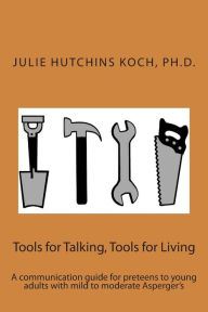 Title: Tools for Talking, Tools for Living: A communication guide for preteens to young adults with mild to moderate Asperger's, Author: Julie Hutchins Koch