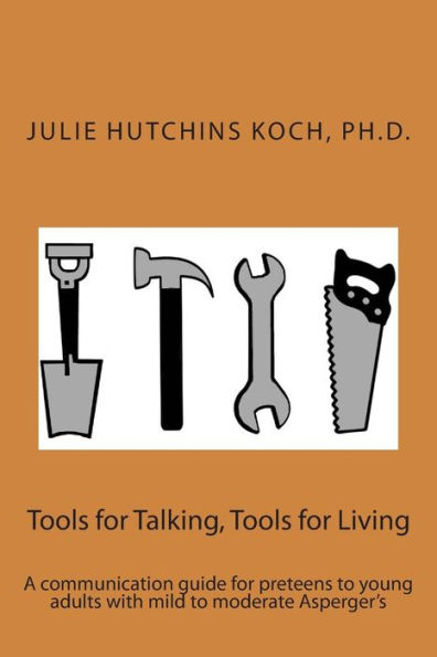 Tools for Talking, Tools for Living: A communication guide for preteens to young adults with mild to moderate Asperger's
