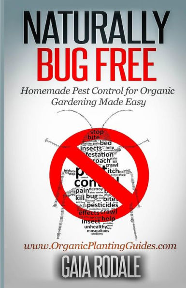 Naturally Bug Free: Homemade Pest Control for Organic Gardening Made Easy