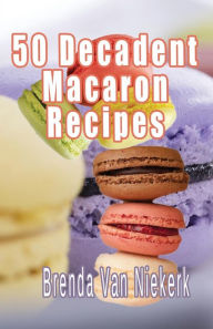 Title: 50 Decadent Macaron Recipes, Author: Brenda Van Niekerk