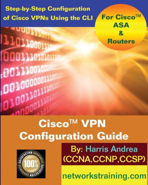 Cisco VPN Configuration Guide: Step-By-Step Configuration of Cisco VPNs for ASA and Routers