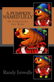 Title: A Pumpkin Named Lilly: 56 More Limericks for Kids, Author: Randy Imwalle