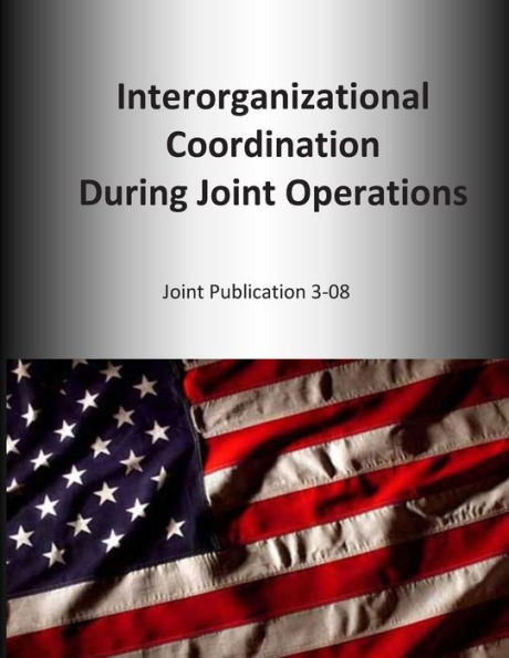 Interorganizational Coordination During Joint Operations: Joint Publication 3-08
